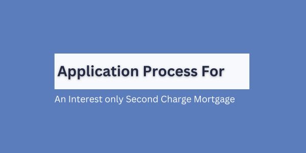 Application process for an interest only second charge mortgage